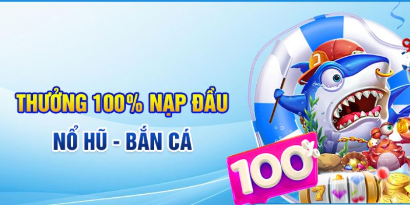 Ưu đãi tặng 100% thưởng khi tham gia Nổ hũ - Bắn cá hấp dẫn